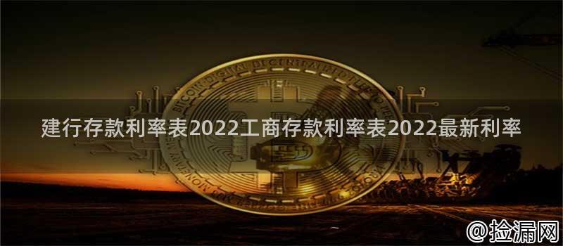 建行存款利率表2022工商存款利率表2022最新利率插图