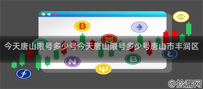 今天唐山限号多少号今天唐山限号多少号唐山市丰润区插图