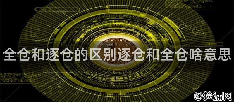 全仓和逐仓的区别逐仓和全仓啥意思插图