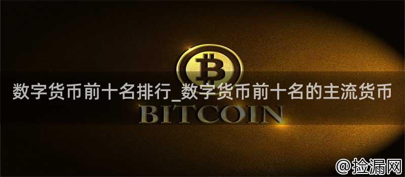 数字货币前十名排行_数字货币前十名的主流货币插图