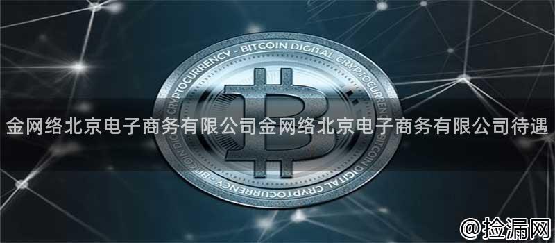 金网络北京电子商务有限公司金网络北京电子商务有限公司待遇插图 金网络北京电子商务有限公司金网络北京电子商务有限公司待遇插图
