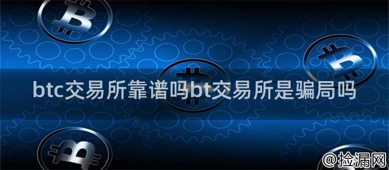 btc交易所靠谱吗bt交易所是骗局吗插图
