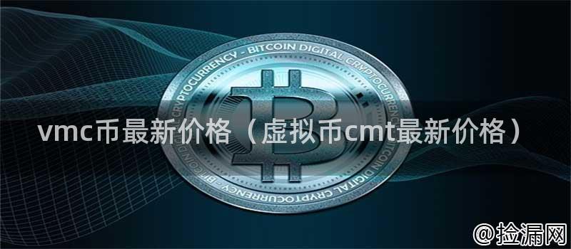 vmc币最新价格(虚拟币cmt最新价格)插图 vmc币最新价格(虚拟币cmt最新价格)插图