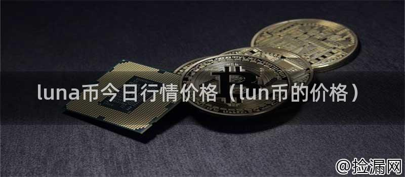 luna币今日行情价格(lun币的价格)插图 luna币今日行情价格(lun币的价格)插图