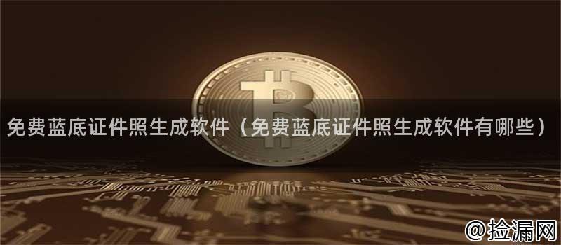 免费蓝底证件照生成软件(免费蓝底证件照生成软件有哪些)插图 免费蓝底证件照生成软件(免费蓝底证件照生成软件有哪些)插图