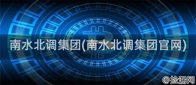 南水北调集团(南水北调集团官网)插图