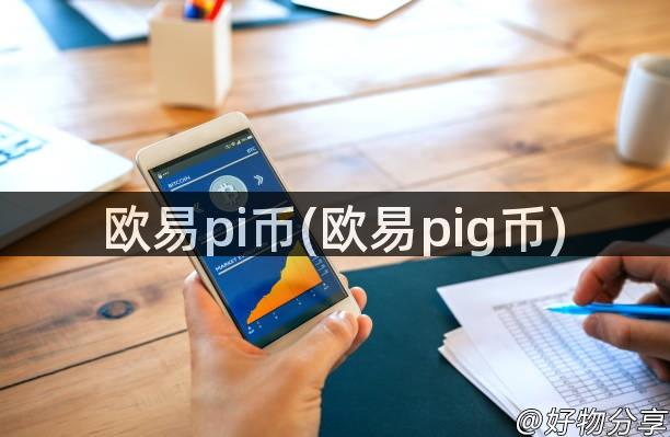 欧易pi币(欧易pig币)