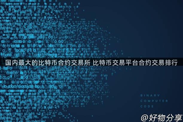 国内最大的比特币合约交易所 比特币交易平台合约交易排行