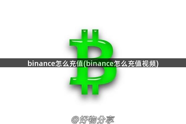 binance怎么充值(binance怎么充值视频)