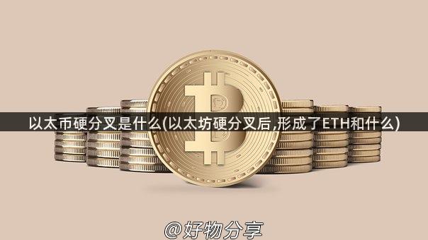 以太币硬分叉是什么(以太坊硬分叉后,形成了ETH和什么)