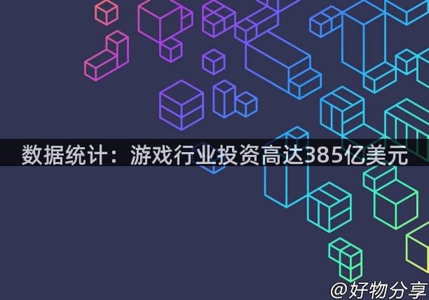 数据统计：游戏行业投资高达385亿美元