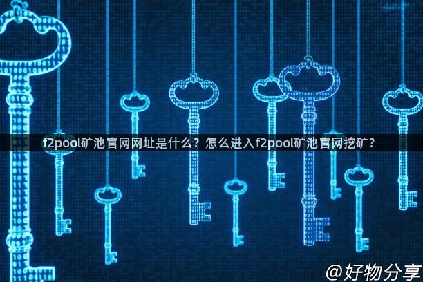 f2pool矿池官网网址是什么？怎么进入f2pool矿池官网挖矿？