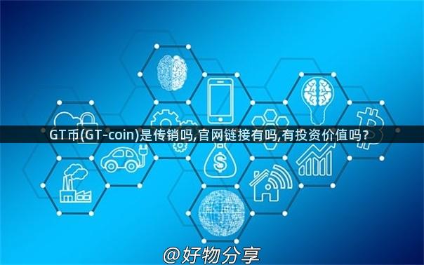 GT币(GT-coin)是传销吗,官网链接有吗,有投资价值吗？