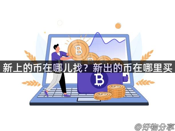 新上的币在哪儿找？新出的币在哪里买