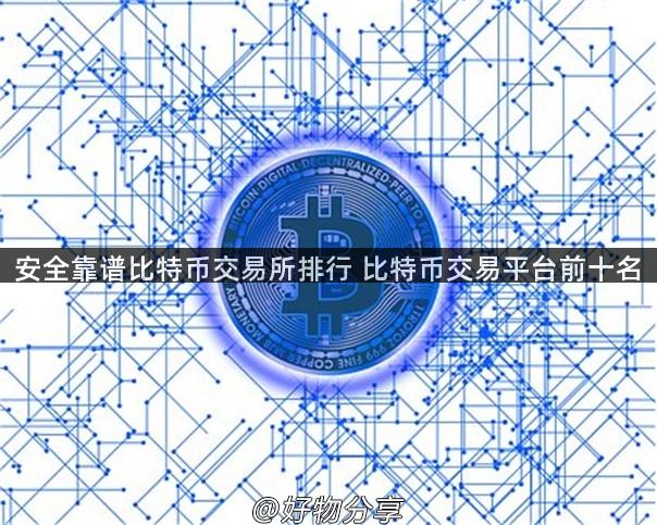 安全靠谱比特币交易所排行 比特币交易平台前十名