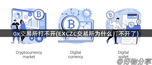 0x交易所打不开(EXCZC交易所为什么打不开了)