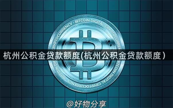 杭州公积金贷款额度(杭州公积金贷款额度）