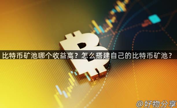 比特币矿池哪个收益高？怎么搭建自己的比特币矿池？