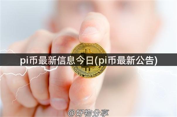 pi币最新信息今日(pi币最新公告)