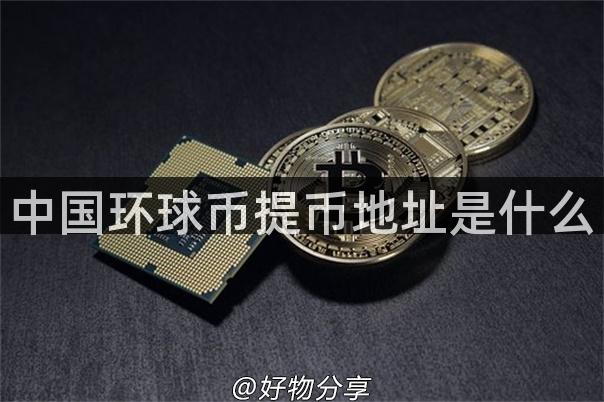 中国环球币提币地址是什么