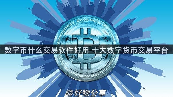 数字币什么交易软件好用 十大数字货币交易平台