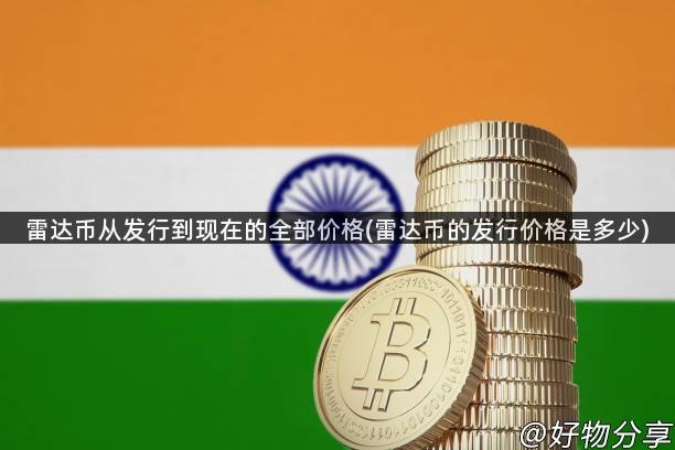 雷达币从发行到现在的全部价格(雷达币的发行价格是多少)