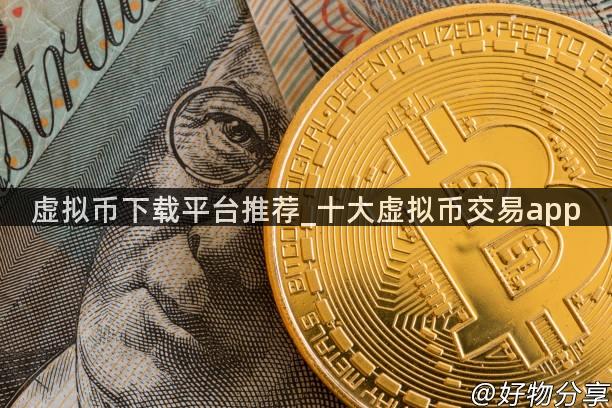虚拟币下载平台推荐_十大虚拟币交易app