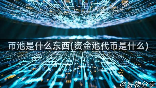 币池是什么东西(资金池代币是什么)