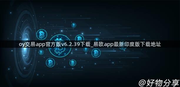 oy交易app官方版v6.2.39下载_易欧app最新印度版下载地址