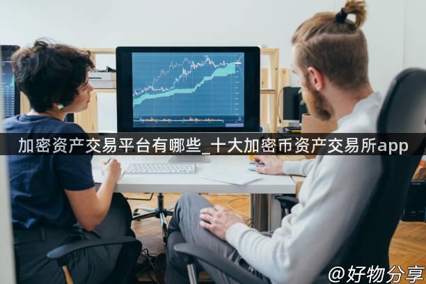 加密资产交易平台有哪些_十大加密币资产交易所app