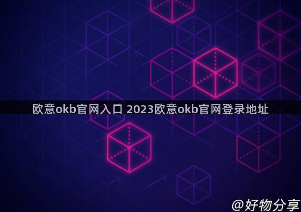欧意okb官网入口 2023欧意okb官网登录地址
