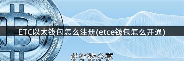 ETC以太钱包怎么注册(etce钱包怎么开通)