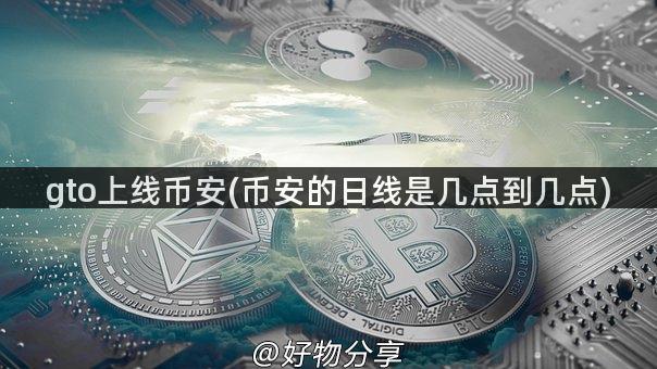 gto上线币安(币安的日线是几点到几点)