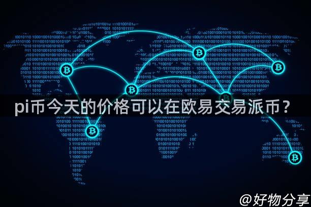 pi币今天的价格可以在欧易交易派币？
