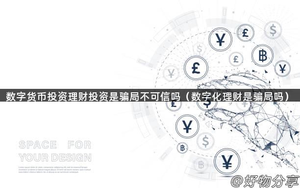 数字货币投资理财投资是骗局不可信吗（数字化理财是骗局吗）