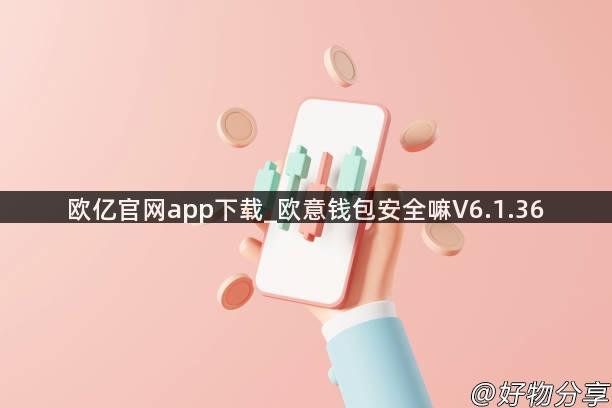 欧亿官网app下载_欧意钱包安全嘛V6.1.36