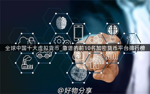 全球中国十大虚拟货币_靠谱的前10名加密货币平台排行榜