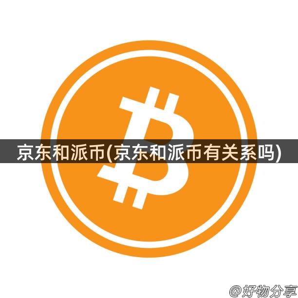 京东和派币(京东和派币有关系吗)