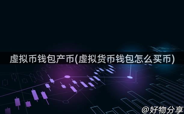 虚拟币钱包产币(虚拟货币钱包怎么买币)