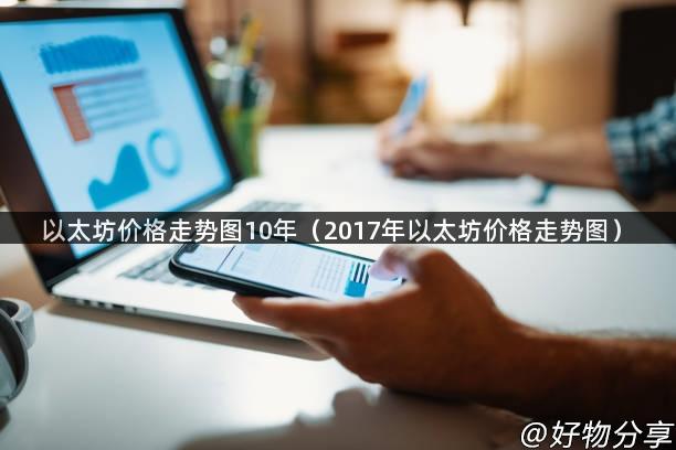 以太坊价格走势图10年（2017年以太坊价格走势图）