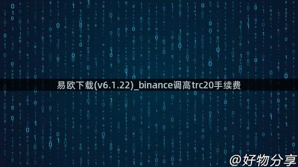 易欧下载(v6.1.22)_binance调高trc20手续费