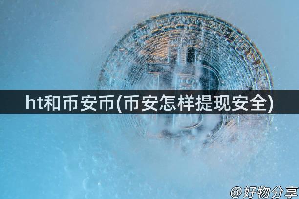 ht和币安币(币安怎样提现安全)
