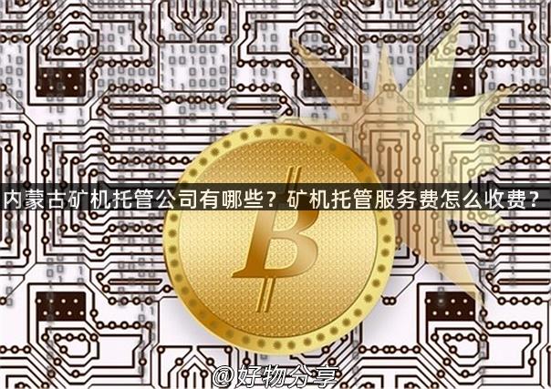 内蒙古矿机托管公司有哪些？矿机托管服务费怎么收费？