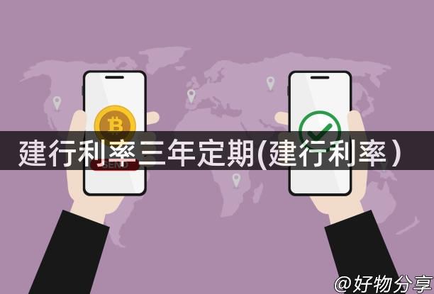 建行利率三年定期(建行利率）