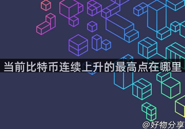 当前比特币连续上升的最高点在哪里