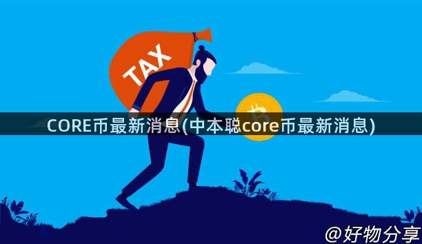 CORE币最新消息(中本聪core币最新消息)