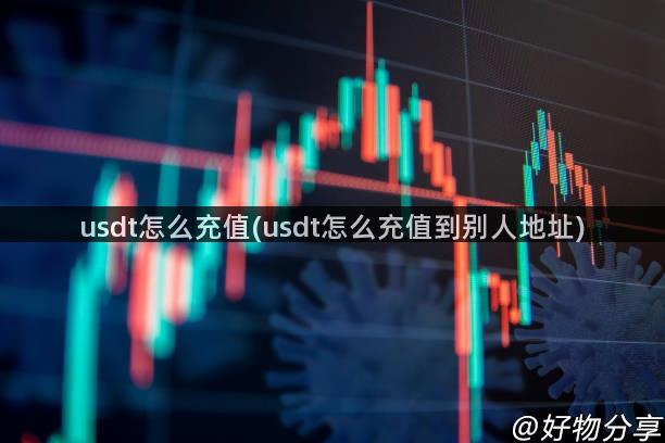 usdt怎么充值(usdt怎么充值到别人地址)