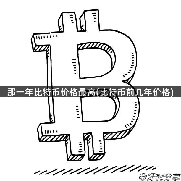那一年比特币价格最高(比特币前几年价格)