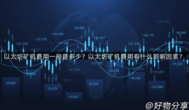 以太坊矿机费用一般是多少？以太坊矿机费用有什么影响因素？