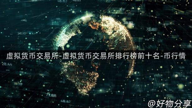 虚拟货币交易所-虚拟货币交易所排行榜前十名-币行情